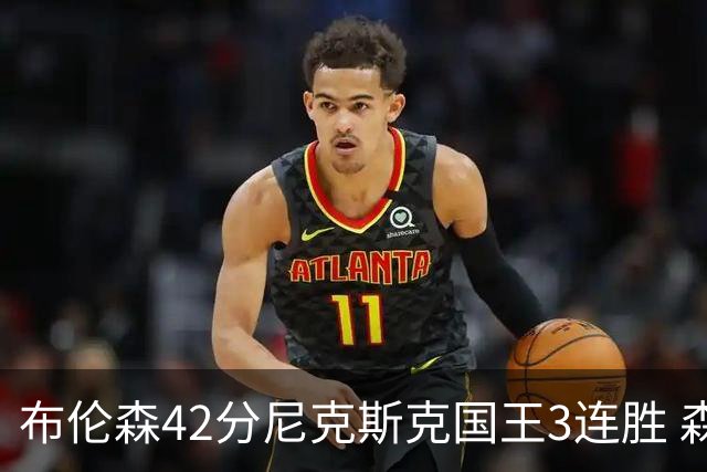 布伦森42分尼克斯克国王3连胜 森林狼大胜爵士